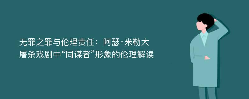 无罪之罪与伦理责任：阿瑟·米勒大屠杀戏剧中“同谋者”形象的伦理解读