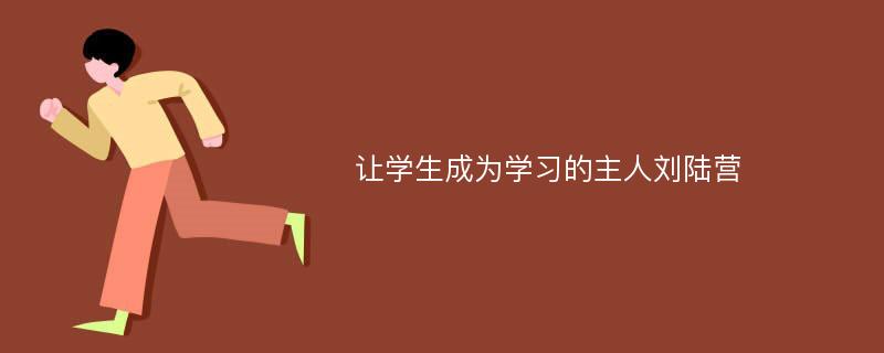 让学生成为学习的主人刘陆营