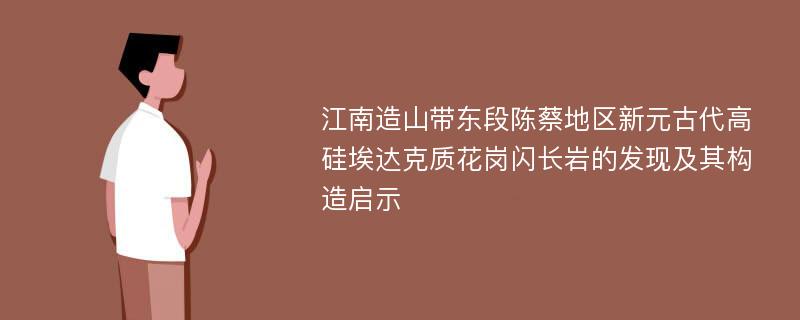 江南造山带东段陈蔡地区新元古代高硅埃达克质花岗闪长岩的发现及其构造启示