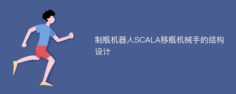 制瓶机器人SCALA移瓶机械手的结构设计