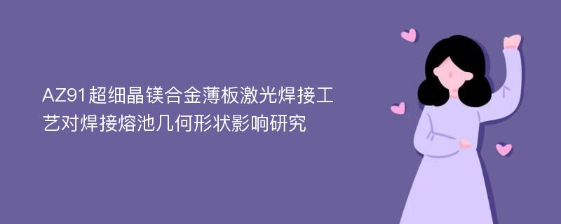 AZ91超细晶镁合金薄板激光焊接工艺对焊接熔池几何形状影响研究