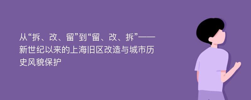 从“拆、改、留”到“留、改、拆”——新世纪以来的上海旧区改造与城市历史风貌保护