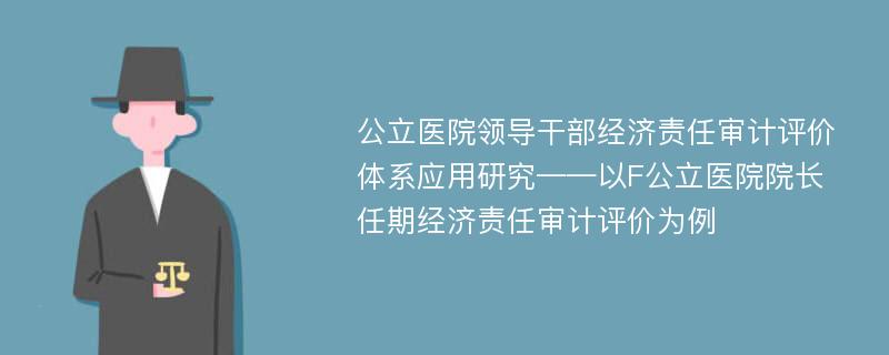 公立医院领导干部经济责任审计评价体系应用研究——以F公立医院院长任期经济责任审计评价为例