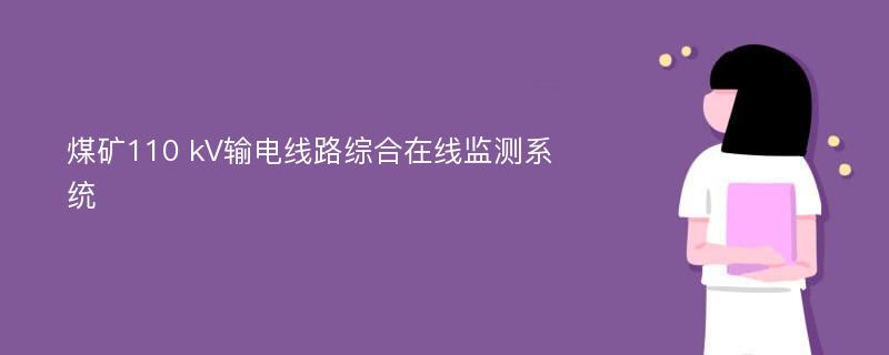 煤矿110 kV输电线路综合在线监测系统