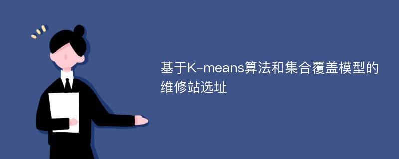 基于K-means算法和集合覆盖模型的维修站选址