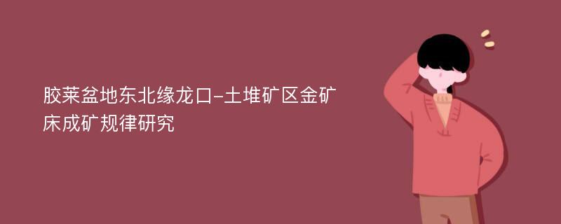 胶莱盆地东北缘龙口-土堆矿区金矿床成矿规律研究