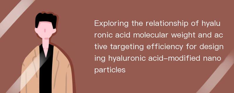 Exploring the relationship of hyaluronic acid molecular weight and active targeting efficiency for designing hyaluronic acid-modified nanoparticles