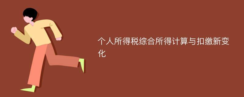 个人所得税综合所得计算与扣缴新变化