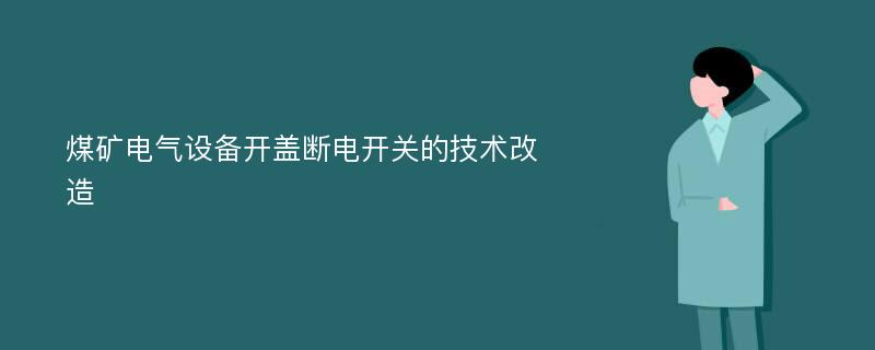 煤矿电气设备开盖断电开关的技术改造