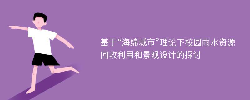 基于“海绵城市”理论下校园雨水资源回收利用和景观设计的探讨