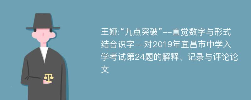 王娅:“九点突破”--直觉数字与形式结合识字--对2019年宜昌市中学入学考试第24题的解释、记录与评论论文