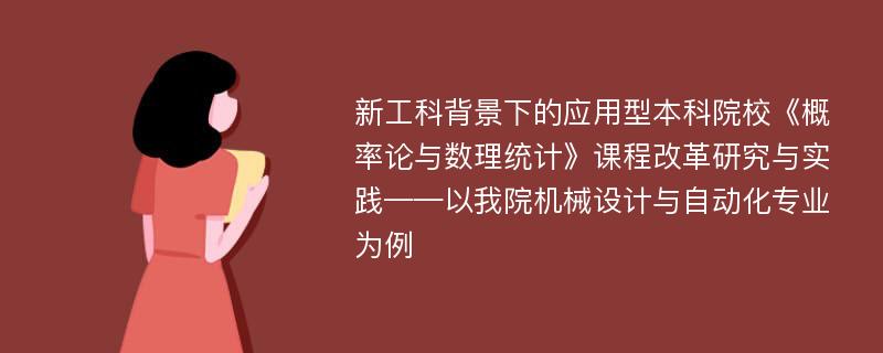 新工科背景下的应用型本科院校《概率论与数理统计》课程改革研究与实践——以我院机械设计与自动化专业为例