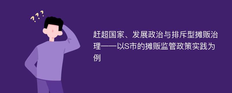 赶超国家、发展政治与排斥型摊贩治理——以S市的摊贩监管政策实践为例