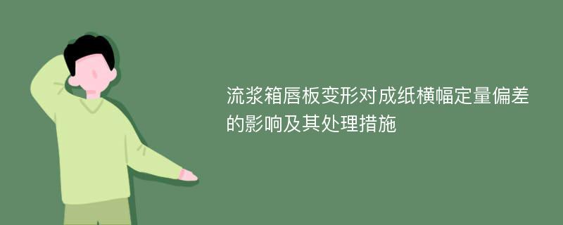 流浆箱唇板变形对成纸横幅定量偏差的影响及其处理措施