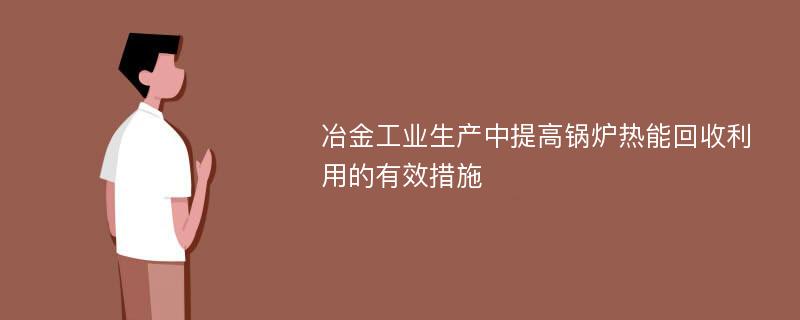 冶金工业生产中提高锅炉热能回收利用的有效措施