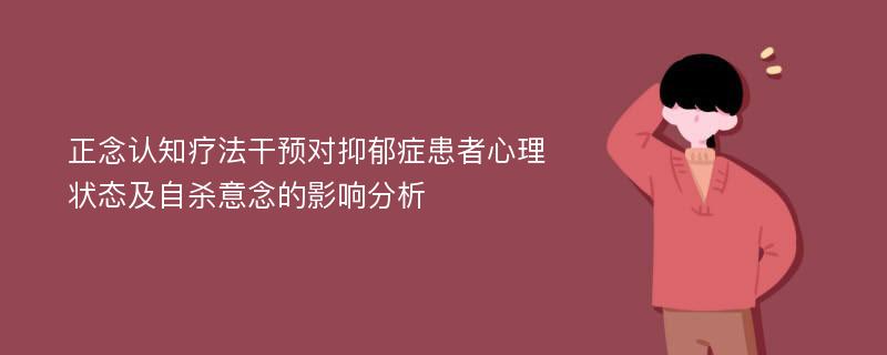 正念认知疗法干预对抑郁症患者心理状态及自杀意念的影响分析