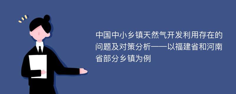 中国中小乡镇天然气开发利用存在的问题及对策分析——以福建省和河南省部分乡镇为例