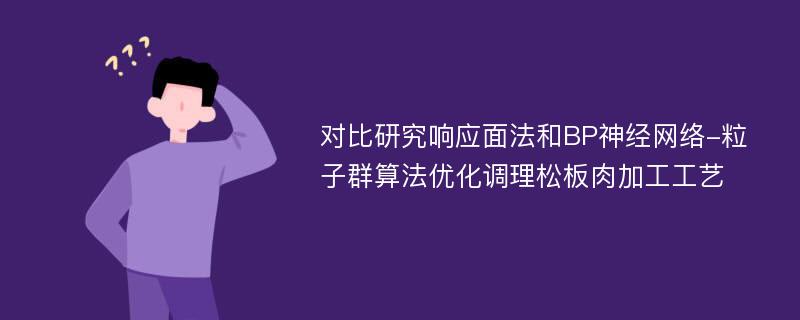 对比研究响应面法和BP神经网络-粒子群算法优化调理松板肉加工工艺