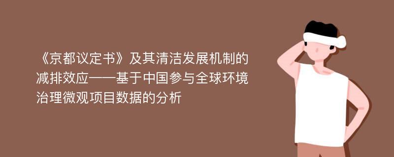 《京都议定书》及其清洁发展机制的减排效应——基于中国参与全球环境治理微观项目数据的分析