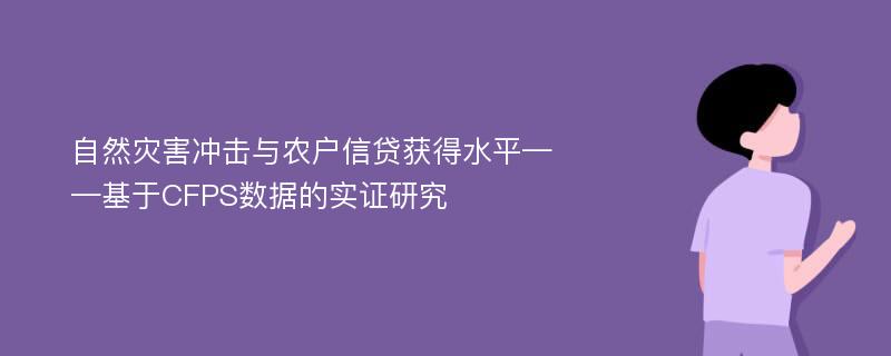 自然灾害冲击与农户信贷获得水平——基于CFPS数据的实证研究