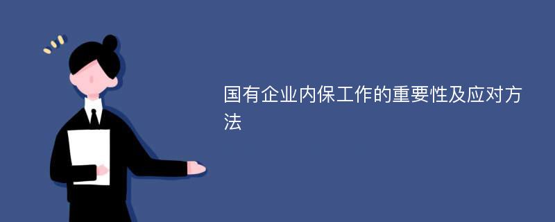 国有企业内保工作的重要性及应对方法