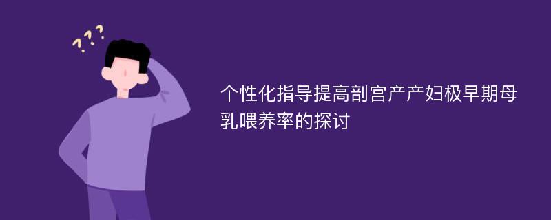 个性化指导提高剖宫产产妇极早期母乳喂养率的探讨