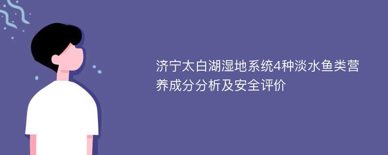 济宁太白湖湿地系统4种淡水鱼类营养成分分析及安全评价