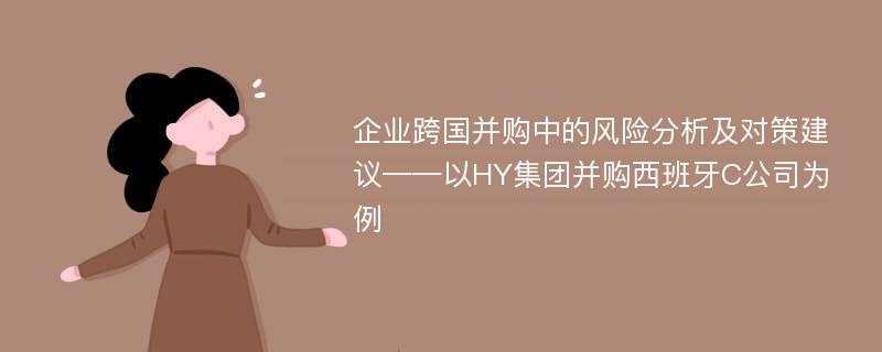 企业跨国并购中的风险分析及对策建议——以HY集团并购西班牙C公司为例