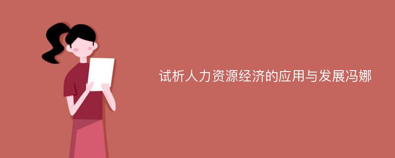 试析人力资源经济的应用与发展冯娜