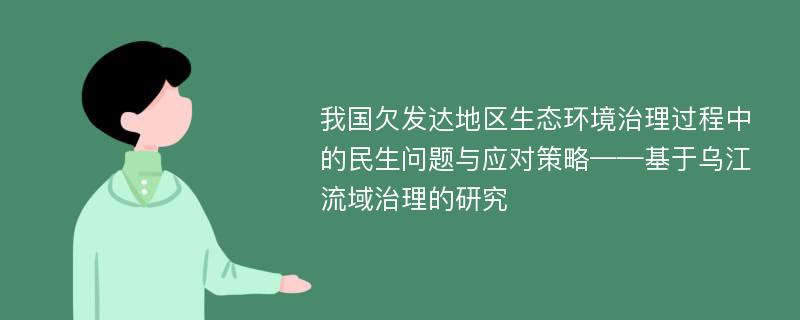 我国欠发达地区生态环境治理过程中的民生问题与应对策略——基于乌江流域治理的研究