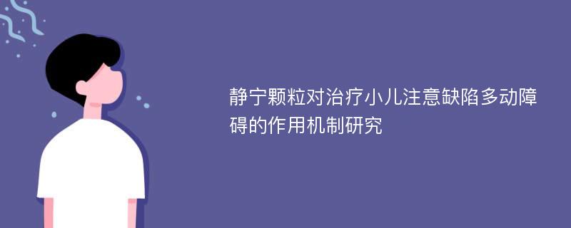 静宁颗粒对治疗小儿注意缺陷多动障碍的作用机制研究