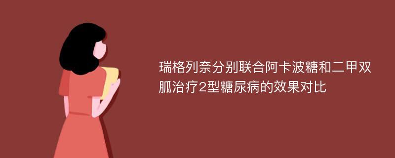 瑞格列奈分别联合阿卡波糖和二甲双胍治疗2型糖尿病的效果对比