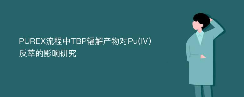 PUREX流程中TBP辐解产物对Pu(Ⅳ)反萃的影响研究