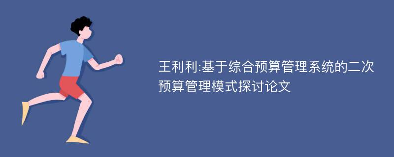 王利利:基于综合预算管理系统的二次预算管理模式探讨论文