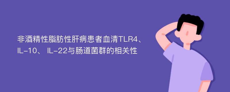 非酒精性脂肪性肝病患者血清TLR4、IL-10、 IL-22与肠道菌群的相关性