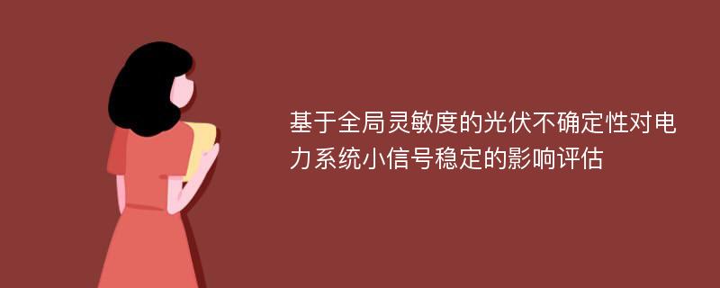 基于全局灵敏度的光伏不确定性对电力系统小信号稳定的影响评估