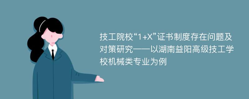 技工院校“1+X”证书制度存在问题及对策研究——以湖南益阳高级技工学校机械类专业为例