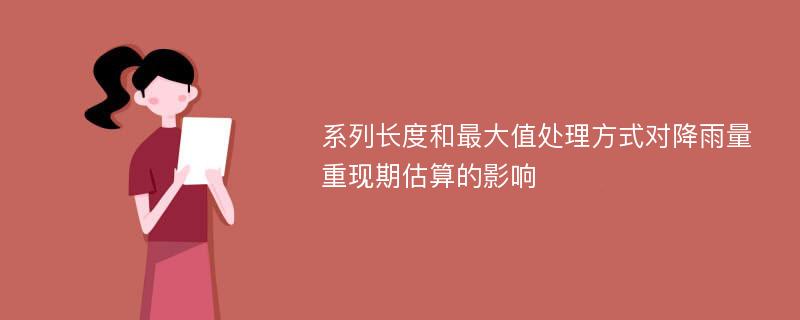 系列长度和最大值处理方式对降雨量重现期估算的影响