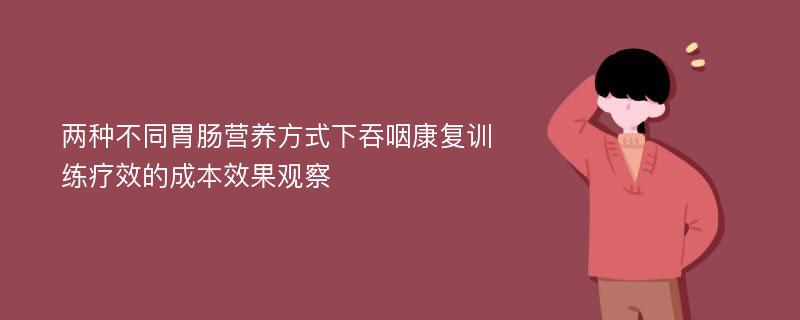 两种不同胃肠营养方式下吞咽康复训练疗效的成本效果观察