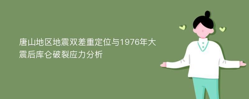 唐山地区地震双差重定位与1976年大震后库仑破裂应力分析