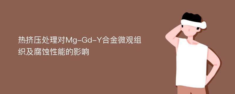 热挤压处理对Mg-Gd-Y合金微观组织及腐蚀性能的影响