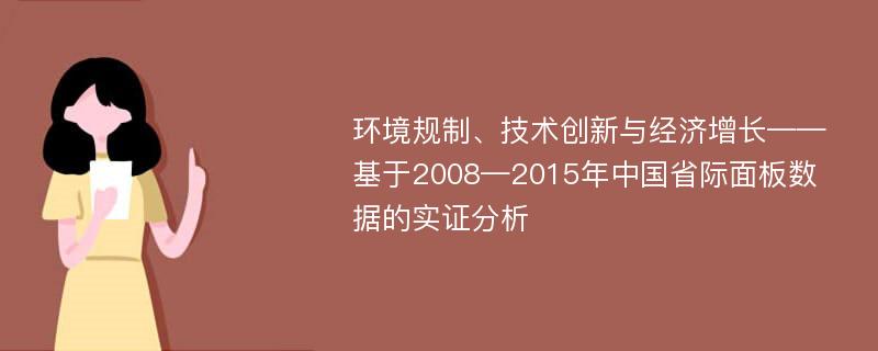 环境规制、技术创新与经济增长——基于2008—2015年中国省际面板数据的实证分析