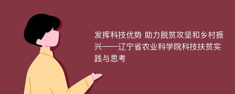 发挥科技优势 助力脱贫攻坚和乡村振兴——辽宁省农业科学院科技扶贫实践与思考