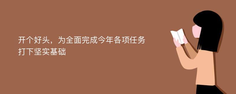 开个好头，为全面完成今年各项任务打下坚实基础