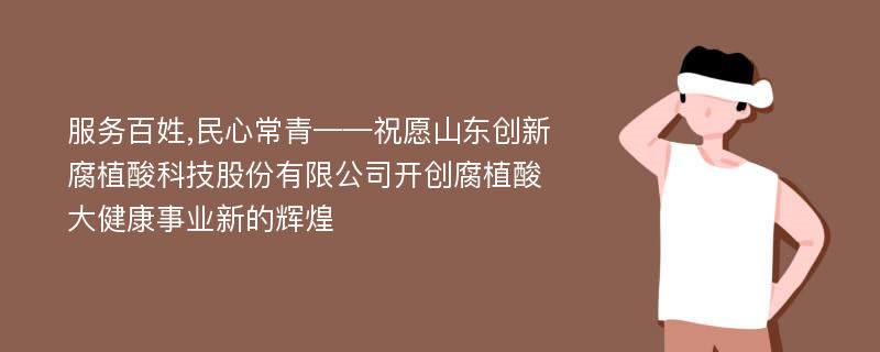 服务百姓,民心常青——祝愿山东创新腐植酸科技股份有限公司开创腐植酸大健康事业新的辉煌