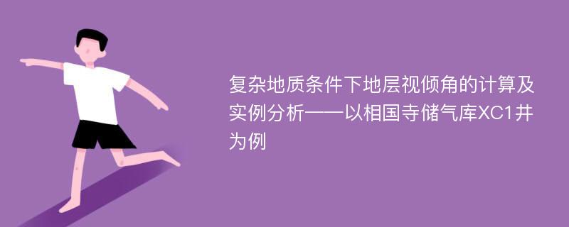 复杂地质条件下地层视倾角的计算及实例分析——以相国寺储气库XC1井为例