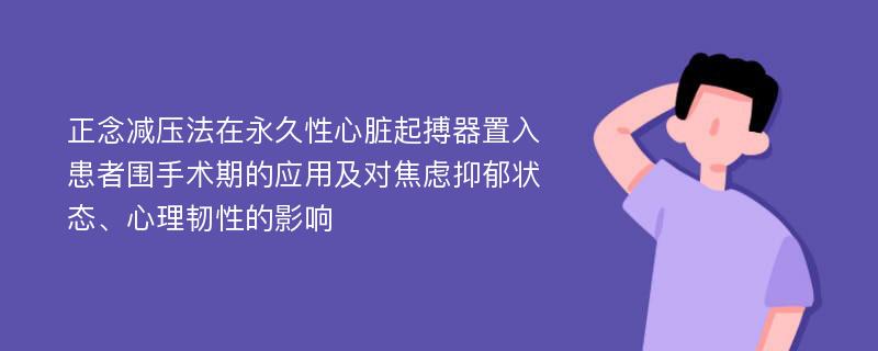 正念减压法在永久性心脏起搏器置入患者围手术期的应用及对焦虑抑郁状态、心理韧性的影响