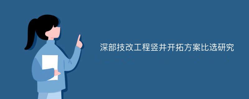 深部技改工程竖井开拓方案比选研究