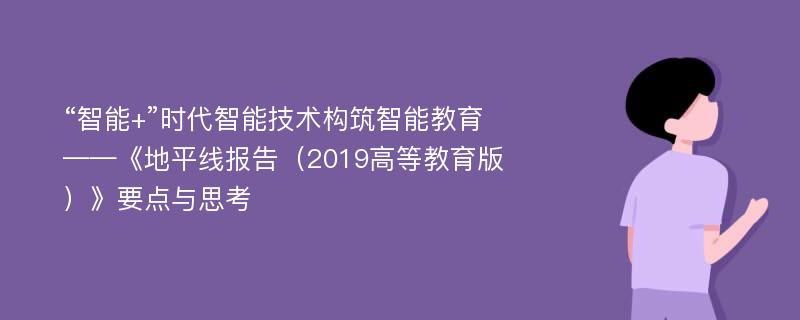 “智能+”时代智能技术构筑智能教育——《地平线报告（2019高等教育版）》要点与思考