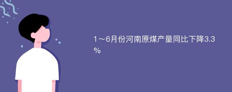 1～6月份河南原煤产量同比下降3.3%